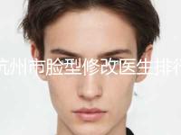 杭州市脸型修改医生排行前十都是哪几个（马医农医生实力技术更新中） 