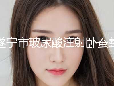 遂宁市玻尿酸注射卧蚕整形术美容皮肤科价格表新上线-近8个月均价为5591元